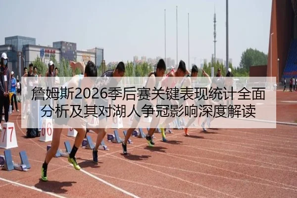 詹姆斯2026季后赛关键表现统计全面分析及其对湖人争冠影响深度解读
