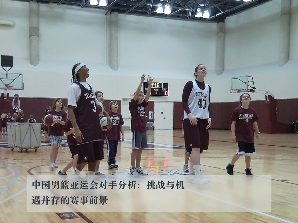 中国男篮亚运会对手分析:挑战与机遇并存的赛事前景